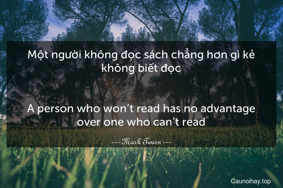 Một người không đọc sách chẳng hơn gì kẻ không biết đọc.
-
A person who won’t read has no advantage over one who can’t read.