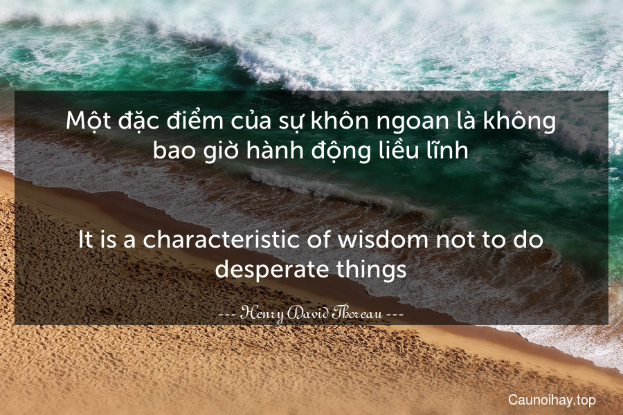 Một đặc điểm của sự khôn ngoan là không bao giờ hành động liều lĩnh.
-
It is a characteristic of wisdom not to do desperate things.