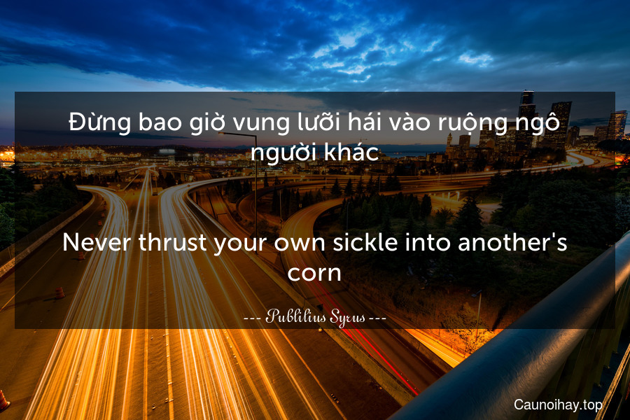 Đừng bao giờ vung lưỡi hái vào ruộng ngô người khác.
-
Never thrust your own sickle into another's corn.