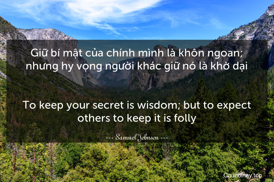 Giữ bí mật của chính mình là khôn ngoan; nhưng hy vọng người khác giữ nó là khờ dại.
-
To keep your secret is wisdom; but to expect others to keep it is folly.