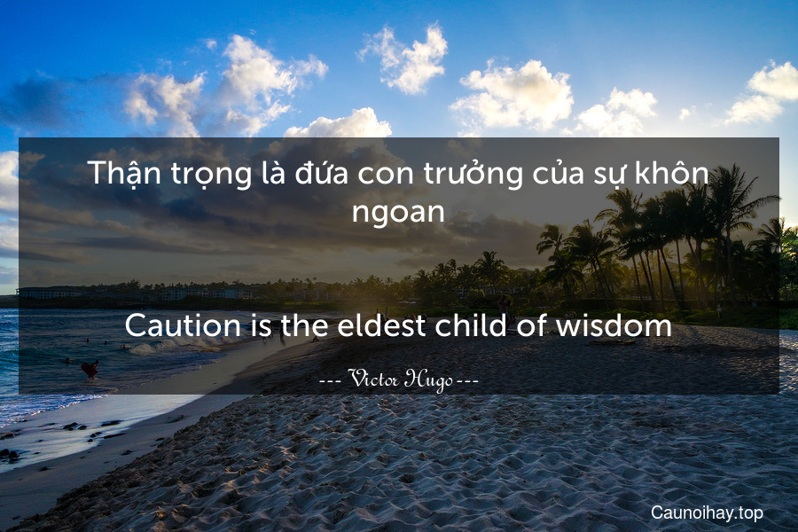 Thận trọng là đứa con trưởng của sự khôn ngoan.
-
Caution is the eldest child of wisdom.
