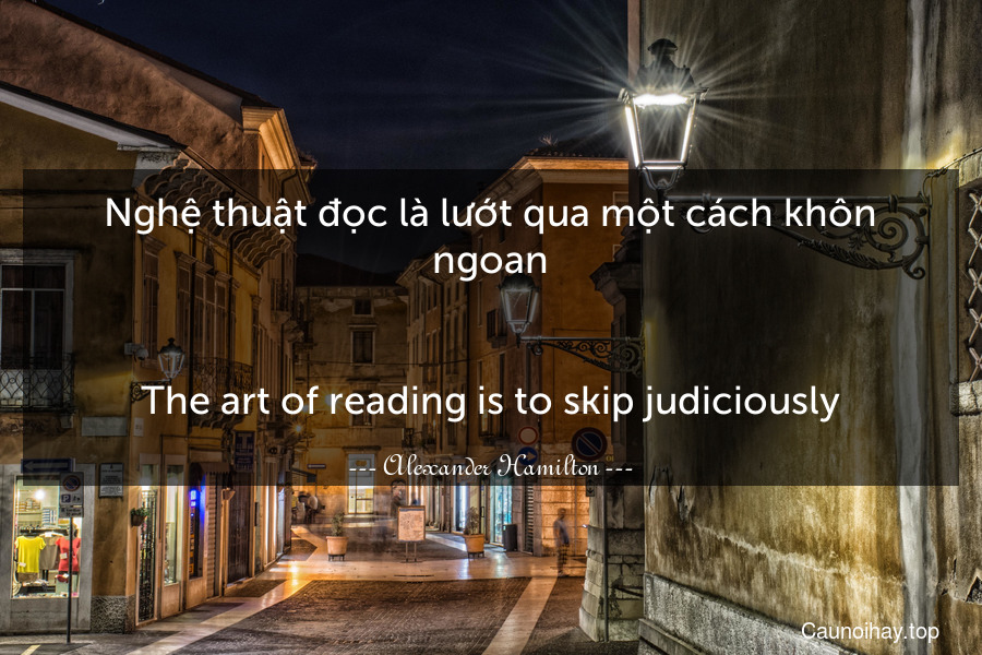 Nghệ thuật đọc là lướt qua một cách khôn ngoan.
-
The art of reading is to skip judiciously.
