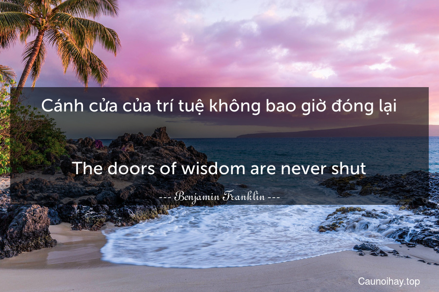 Cánh cửa của trí tuệ không bao giờ đóng lại.
-
The doors of wisdom are never shut.