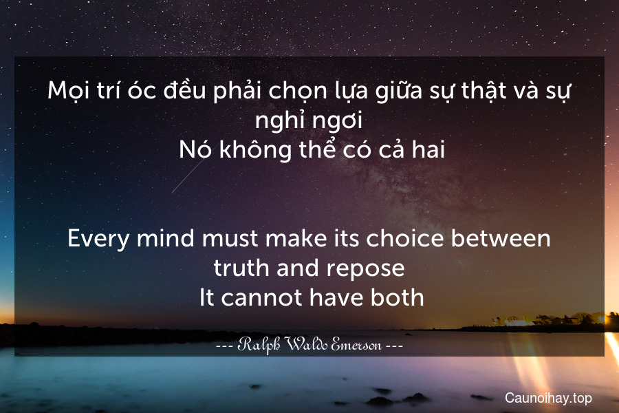 Mọi trí óc đều phải chọn lựa giữa sự thật và sự nghỉ ngơi. Nó không thể có cả hai.
-
Every mind must make its choice between truth and repose. It cannot have both.