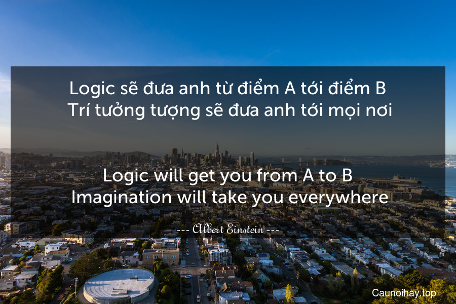 Logic sẽ đưa anh từ điểm A tới điểm B. Trí tưởng tượng sẽ đưa anh tới mọi nơi.
-
Logic will get you from A to B. Imagination will take you everywhere.