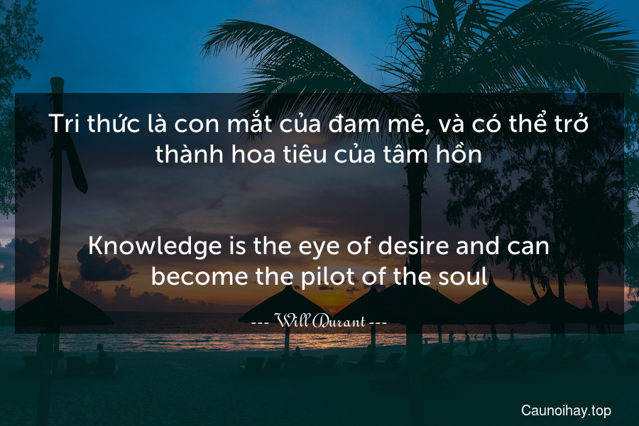 Tri thức là con mắt của đam mê, và có thể trở thành hoa tiêu của tâm hồn.
-
Knowledge is the eye of desire and can become the pilot of the soul.