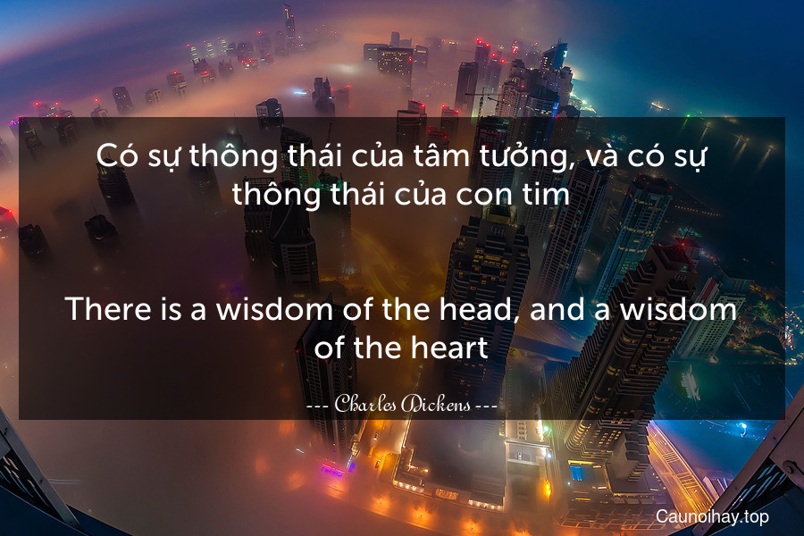 Có sự thông thái của tâm tưởng, và có sự thông thái của con tim.
-
There is a wisdom of the head, and a wisdom of the heart.