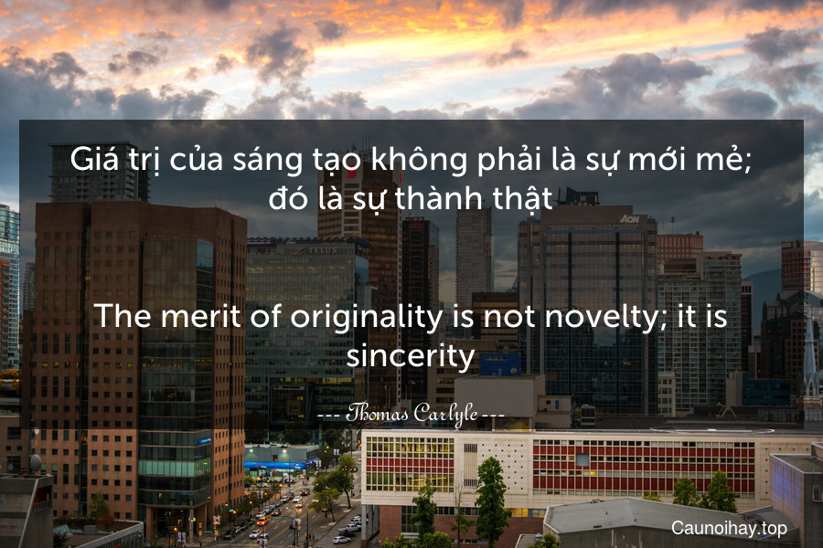 Giá trị của sáng tạo không phải là sự mới mẻ; đó là sự thành thật.
-
The merit of originality is not novelty; it is sincerity.
