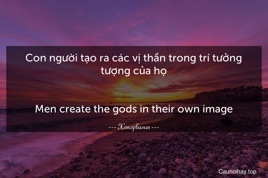 Con người tạo ra các vị thần trong trí tưởng tượng của họ.
-
Men create the gods in their own image.