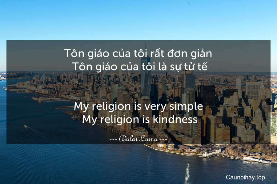 Tôn giáo của tôi rất đơn giản. Tôn giáo của tôi là sự tử tế.
-
My religion is very simple. My religion is kindness.