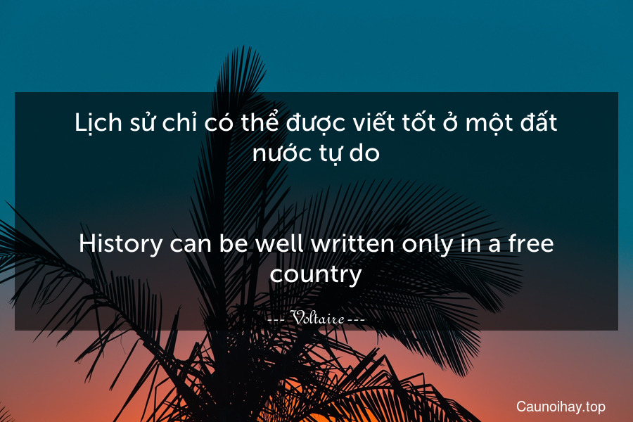 Lịch sử chỉ có thể được viết tốt ở một đất nước tự do.
-
History can be well written only in a free country.
