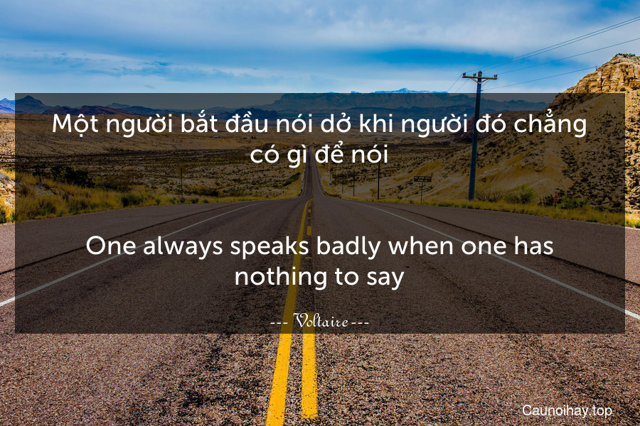 Một người bắt đầu nói dở khi người đó chẳng có gì để nói.
-
One always speaks badly when one has nothing to say.