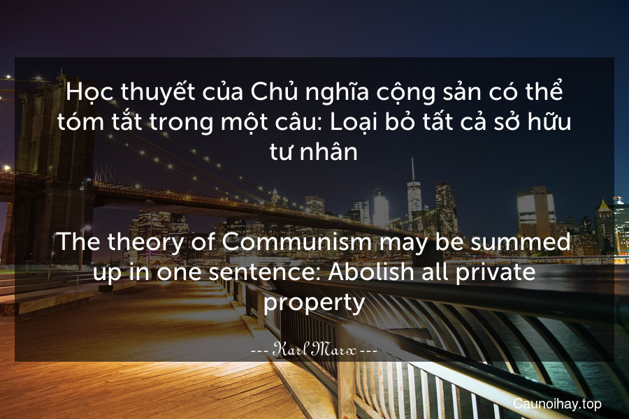 Học thuyết của Chủ nghĩa cộng sản có thể tóm tắt trong một câu: Loại bỏ tất cả sở hữu tư nhân.
-
The theory of Communism may be summed up in one sentence: Abolish all private property.