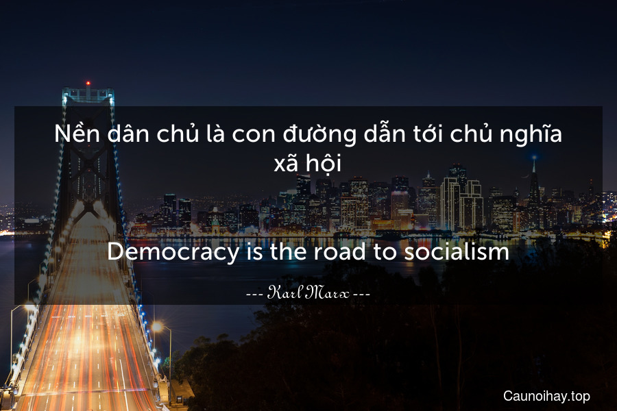 Nền dân chủ là con đường dẫn tới chủ nghĩa xã hội.
-
Democracy is the road to socialism.
