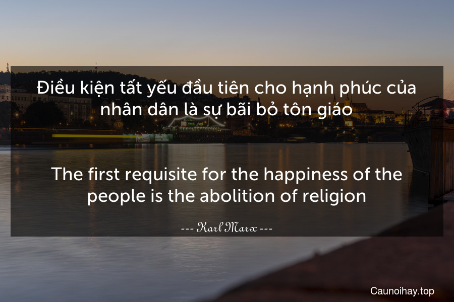 Điều kiện tất yếu đầu tiên cho hạnh phúc của nhân dân là sự bãi bỏ tôn giáo.
-
The first requisite for the happiness of the people is the abolition of religion.