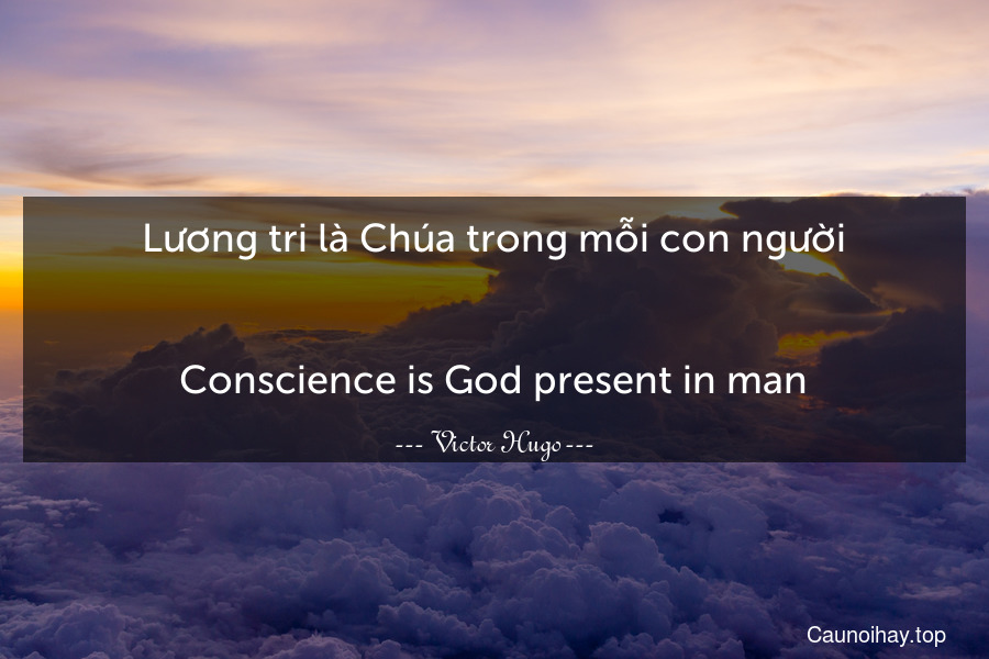 Lương tri là Chúa trong mỗi con người.
-
Conscience is God present in man.