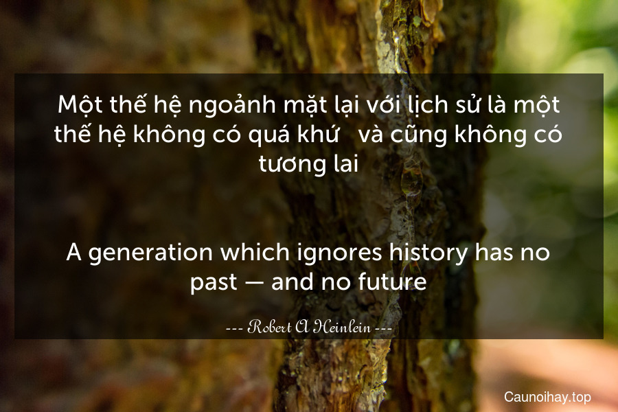 Một thế hệ ngoảnh mặt lại với lịch sử là một thế hệ không có quá khứ - và cũng không có tương lai.
-
A generation which ignores history has no past — and no future.
