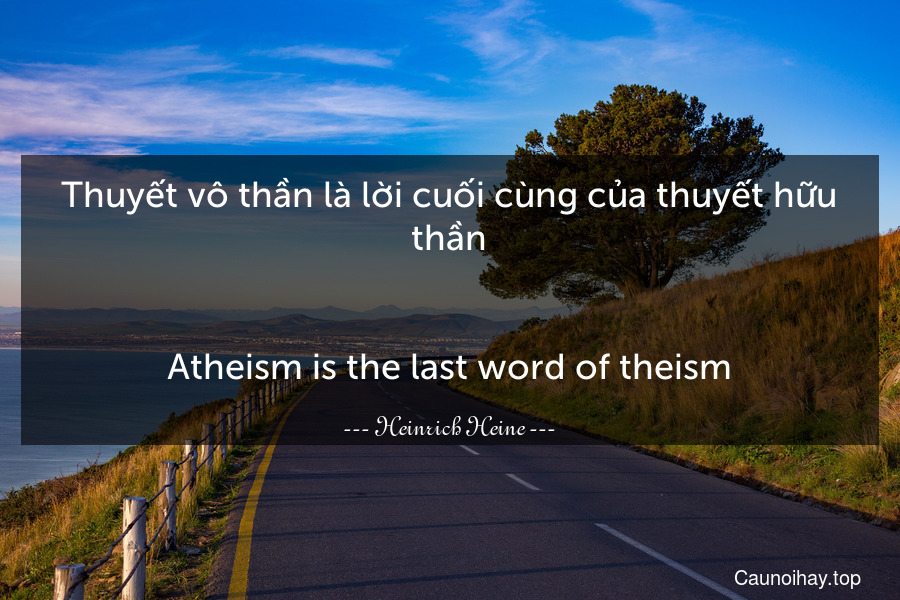 Thuyết vô thần là lời cuối cùng của thuyết hữu thần.
-
Atheism is the last word of theism.