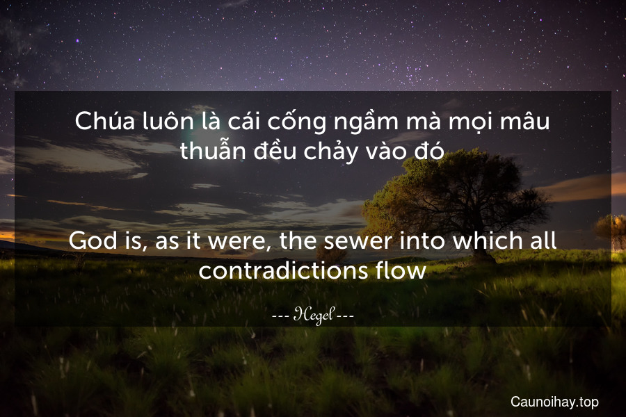 Chúa luôn là cái cống ngầm mà mọi mâu thuẫn đều chảy vào đó.
-
God is, as it were, the sewer into which all contradictions flow.