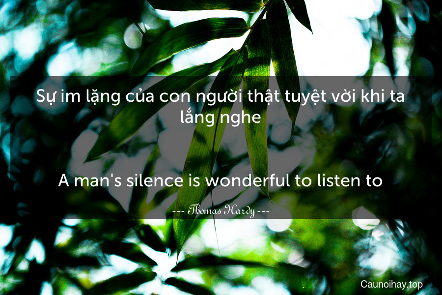 Sự im lặng của con người thật tuyệt vời khi ta lắng nghe.
-
A man's silence is wonderful to listen to.