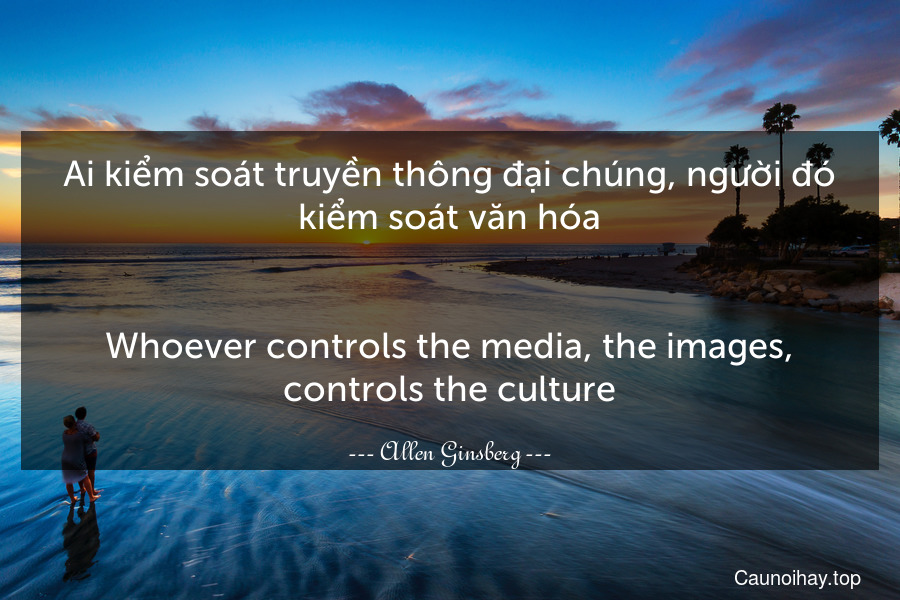 Ai kiểm soát truyền thông đại chúng, người đó kiểm soát văn hóa.
-
Whoever controls the media, the images, controls the culture.