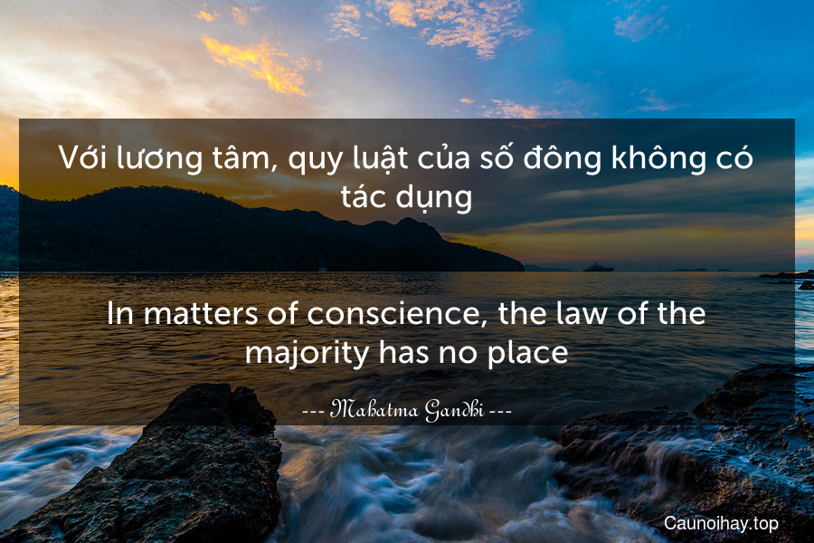 Với lương tâm, quy luật của số đông không có tác dụng.
-
In matters of conscience, the law of the majority has no place.