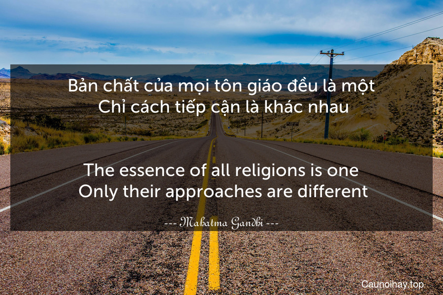 Bản chất của mọi tôn giáo đều là một. Chỉ cách tiếp cận là khác nhau.
-
The essence of all religions is one. Only their approaches are different.