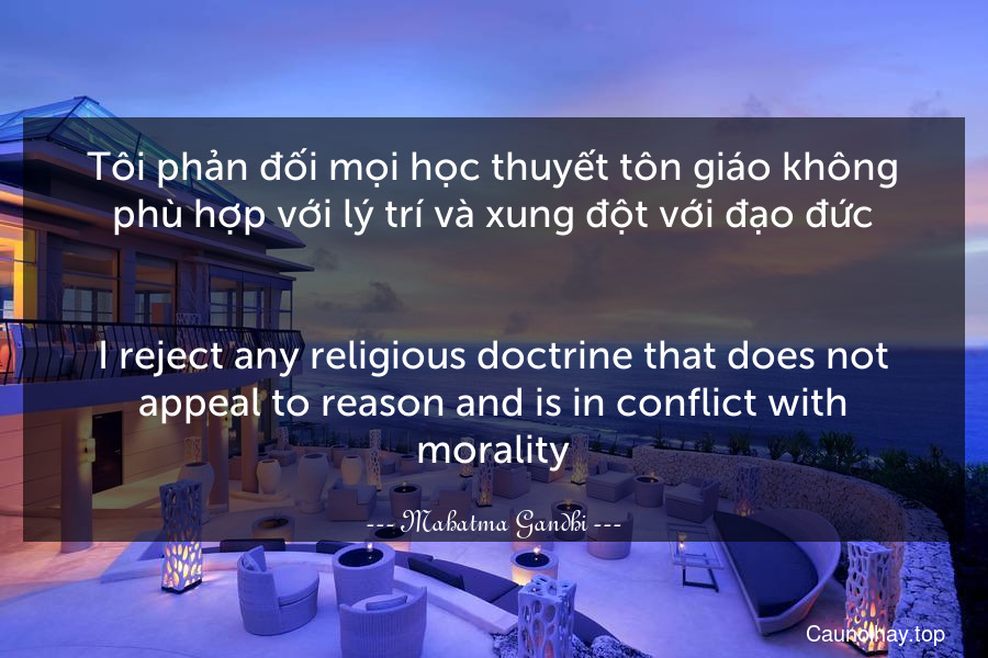 Tôi phản đối mọi học thuyết tôn giáo không phù hợp với lý trí và xung đột với đạo đức.
-
I reject any religious doctrine that does not appeal to reason and is in conflict with morality.