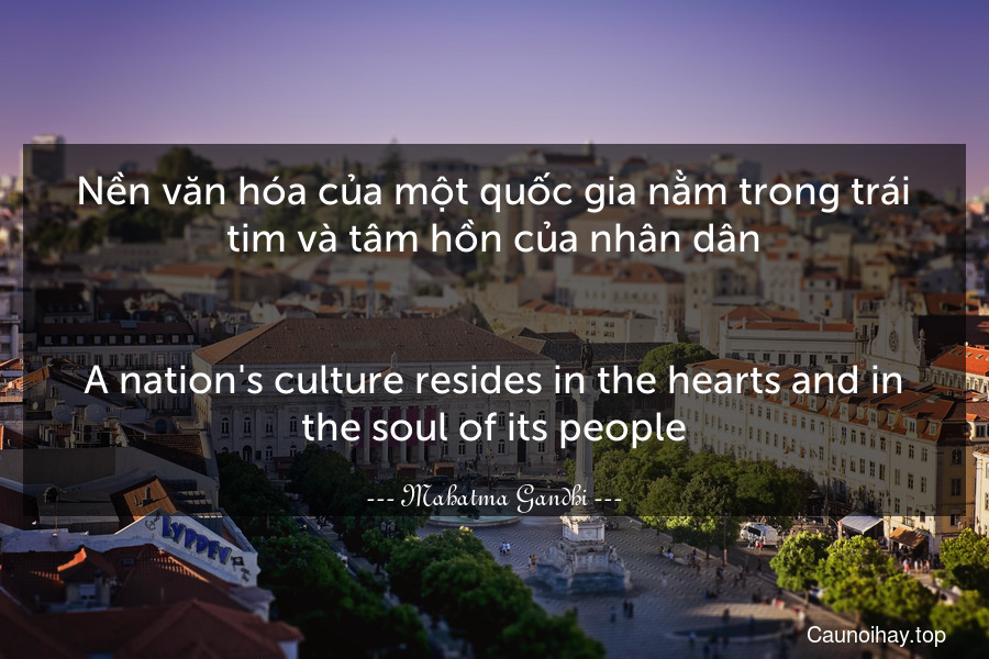 Nền văn hóa của một quốc gia nằm trong trái tim và tâm hồn của nhân dân.
-
A nation's culture resides in the hearts and in the soul of its people.