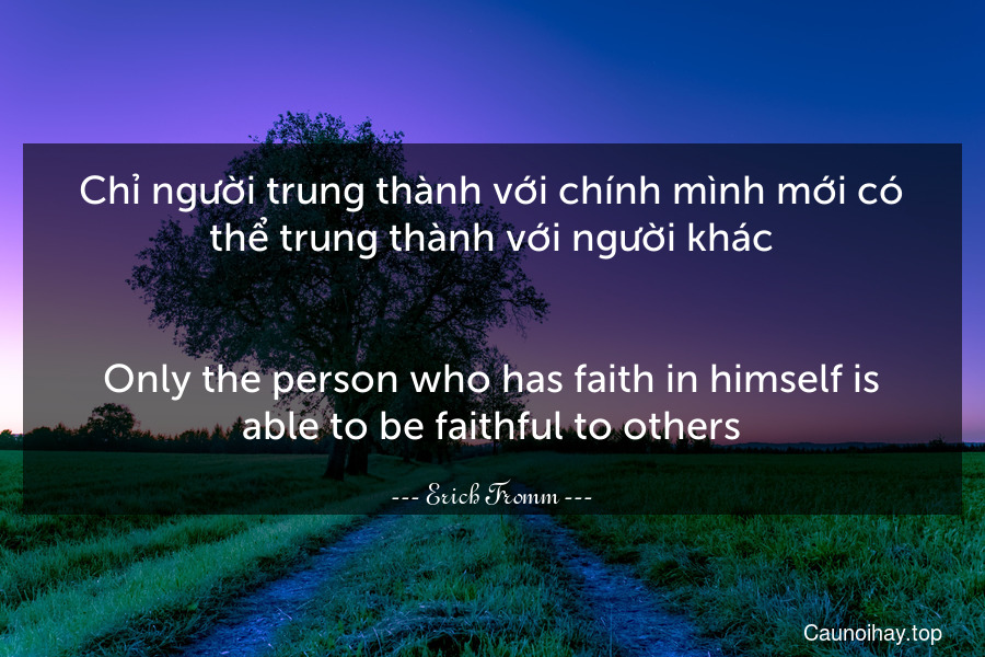 Chỉ người trung thành với chính mình mới có thể trung thành với người khác.
-
Only the person who has faith in himself is able to be faithful to others.