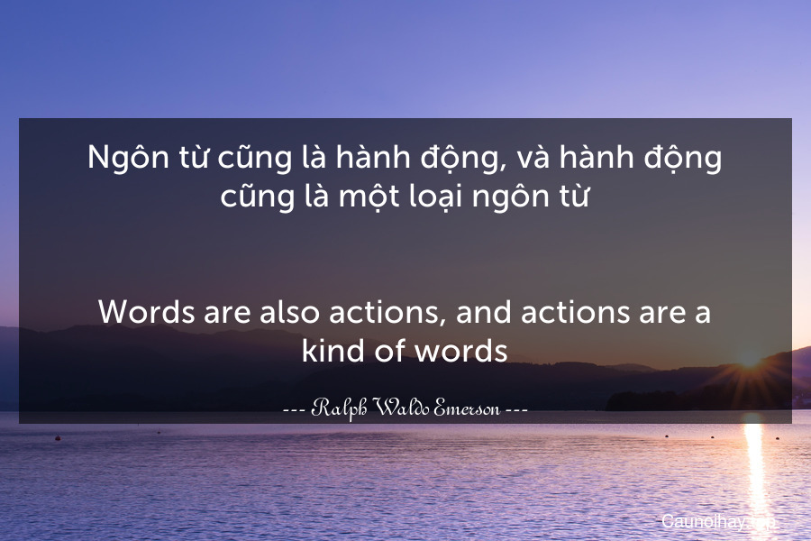 Ngôn từ cũng là hành động, và hành động cũng là một loại ngôn từ.
-
Words are also actions, and actions are a kind of words.