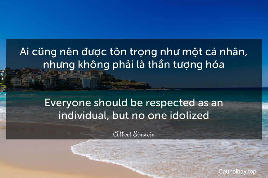Ai cũng nên được tôn trọng như một cá nhân, nhưng không phải là thần tượng hóa.
-
Everyone should be respected as an individual, but no one idolized.
