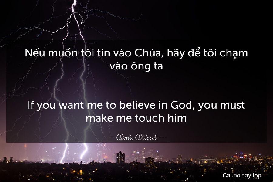 Nếu muốn tôi tin vào Chúa, hãy để tôi chạm vào ông ta.
-
If you want me to believe in God, you must make me touch him.