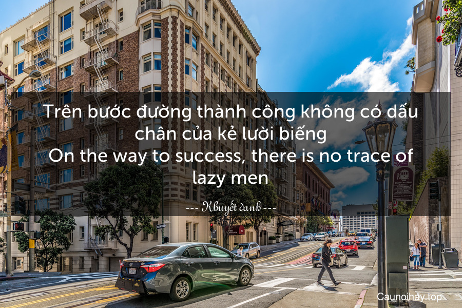 Trên bước đường thành công không có dấu chân của kẻ lười biếng.
On the way to success, there is no trace of lazy men.