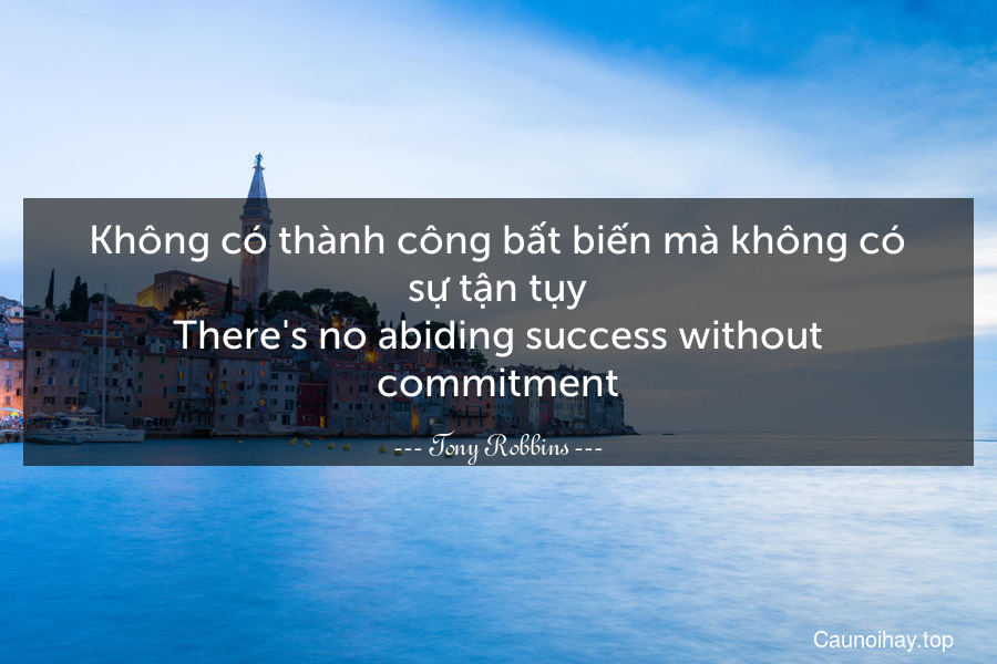 Không có thành công bất biến mà không có sự tận tụy.
There's no abiding success without commitment.