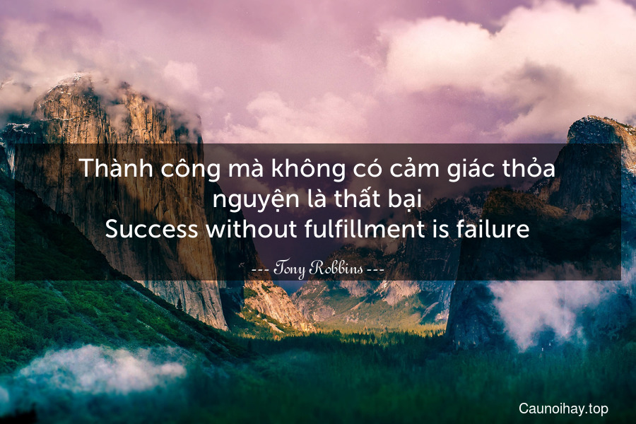 Thành công mà không có cảm giác thỏa nguyện là thất bại.
Success without fulfillment is failure.