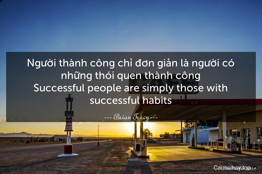 Người thành công chỉ đơn giản là người có những thói quen thành công.
Successful people are simply those with successful habits.