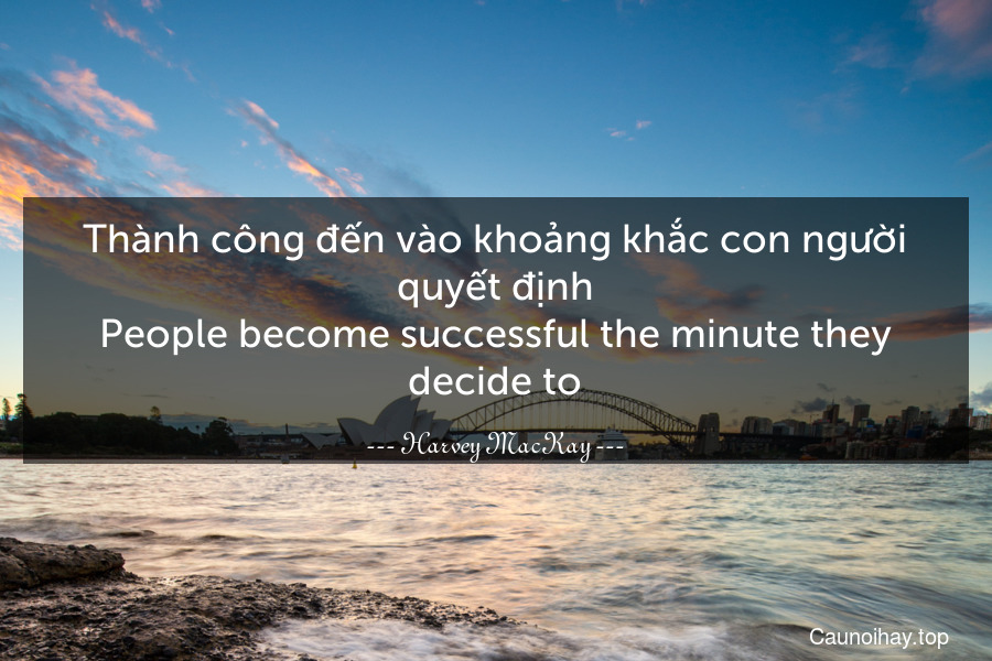 Thành công đến vào khoảng khắc con người quyết định.
People become successful the minute they decide to.
