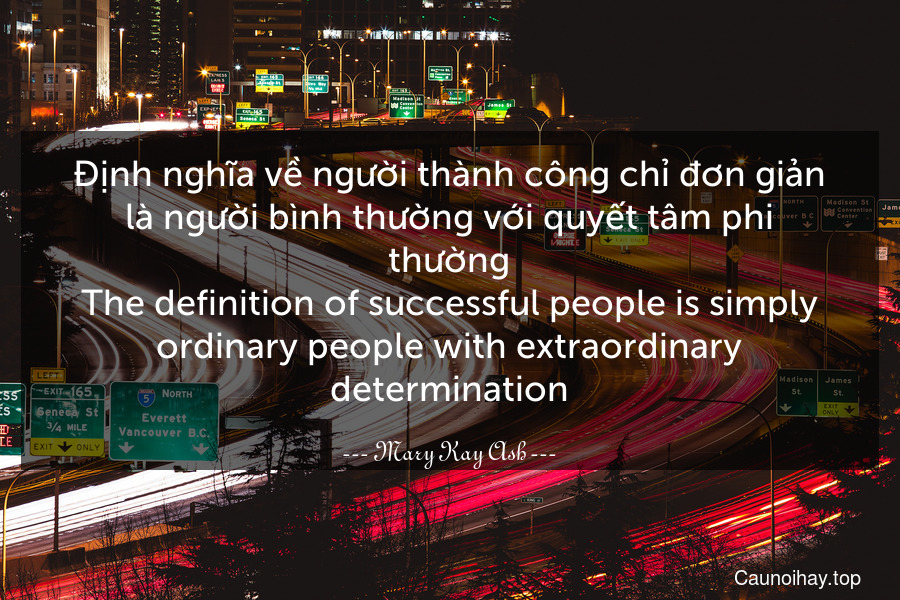 Định nghĩa về người thành công chỉ đơn giản là người bình thường với quyết tâm phi thường.
The definition of successful people is simply ordinary people with extraordinary determination.