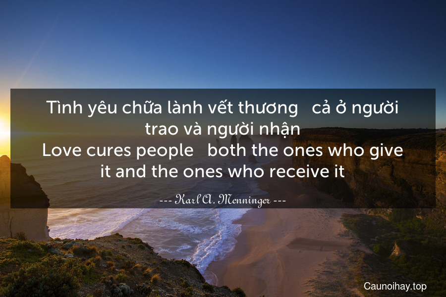 Tình yêu chữa lành vết thương - cả ở người trao và người nhận.
Love cures people - both the ones who give it and the ones who receive it.