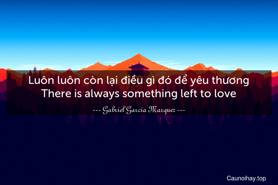 Luôn luôn còn lại điều gì đó để yêu thương.
There is always something left to love.