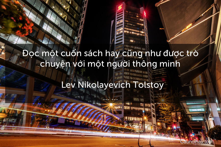 Đọc một cuốn sách hay cũng như được trò chuyện với một người thông minh.
 -Lev Nikolayevich Tolstoy
