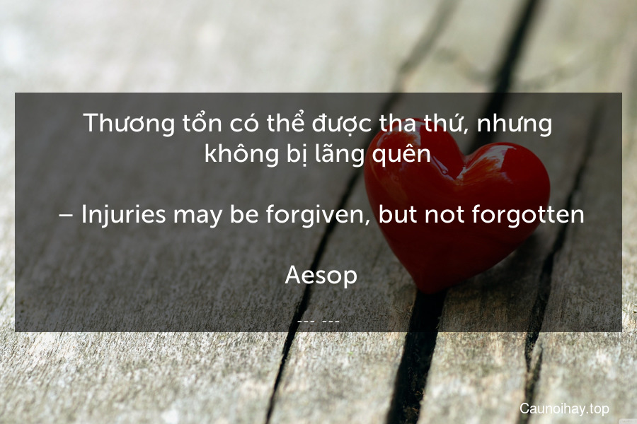 Thương tổn có thể được tha thứ, nhưng không bị lãng quên.
 – Injuries may be forgiven, but not forgotten.
 Aesop